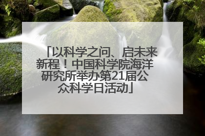 以科学之问、启未来新程！中国科学院海洋研究所举办第21届公众科学日活动
